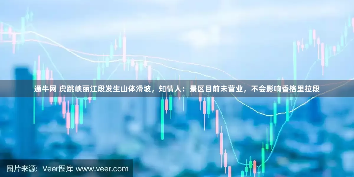 通牛网 虎跳峡丽江段发生山体滑坡，知情人：景区目前未营业，不会影响香格里拉段