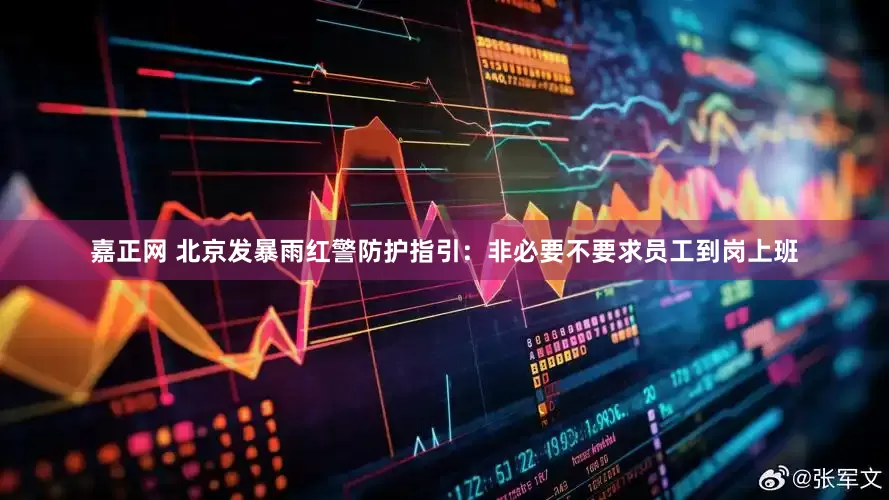 嘉正网 北京发暴雨红警防护指引：非必要不要求员工到岗上班