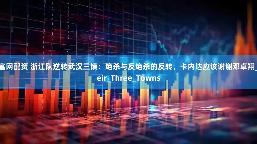 公富网配资 浙江队逆转武汉三镇：绝杀与反绝杀的反转，卡内达应该谢谢邓卓翔_their_Three_Towns