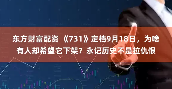 东方财富配资 《731》定档9月18日，为啥有人却希望它下架？永记历史不是拉仇恨