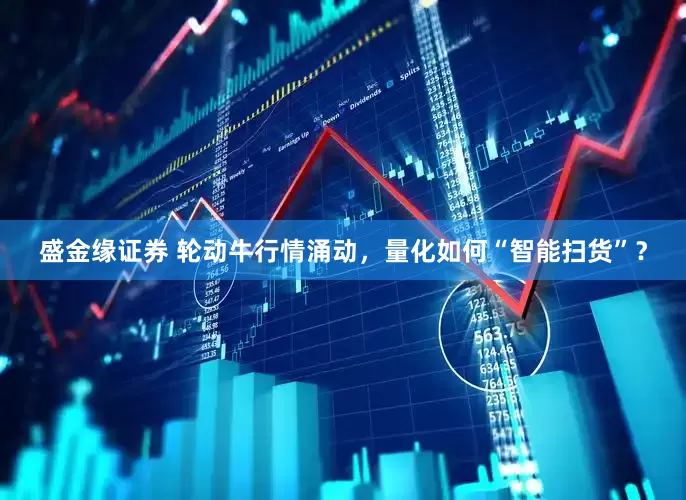 盛金缘证券 轮动牛行情涌动，量化如何“智能扫货”？