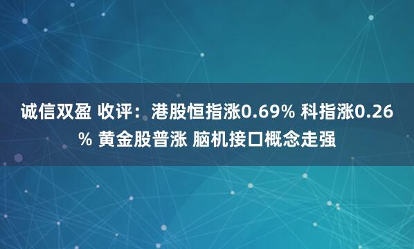 诚信双盈 收评：港股恒指涨0.69% 科指涨0.26% 黄金股普涨 脑机接口概念走强