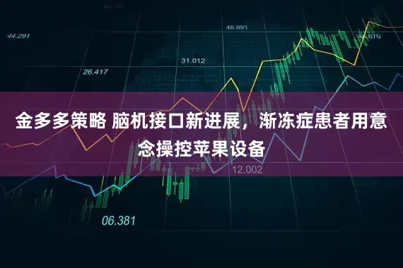 金多多策略 脑机接口新进展，渐冻症患者用意念操控苹果设备