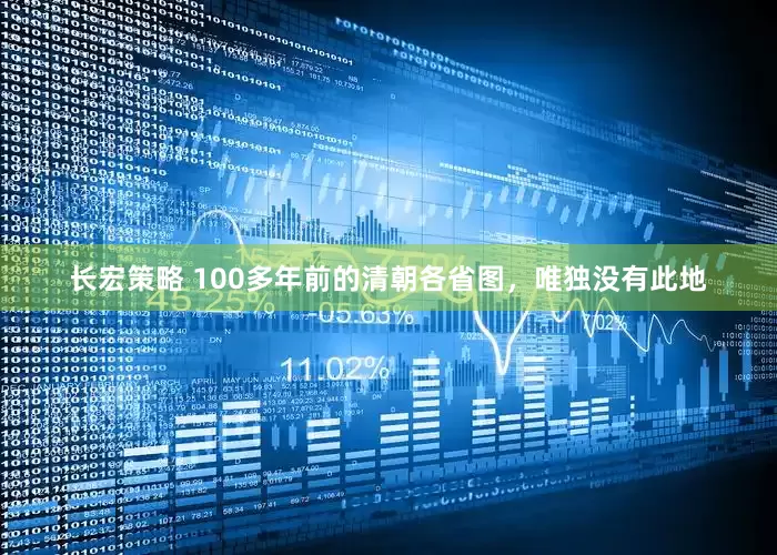 长宏策略 100多年前的清朝各省图，唯独没有此地