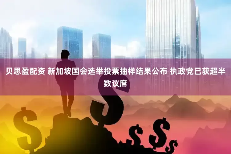 贝思盈配资 新加坡国会选举投票抽样结果公布 执政党已获超半数议席