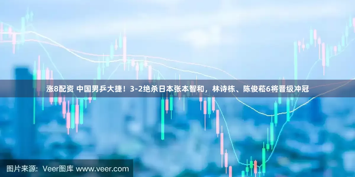 涨8配资 中国男乒大捷！3-2绝杀日本张本智和，林诗栋、陈俊菘6将晋级冲冠