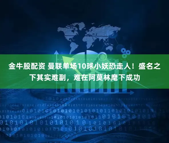 金牛股配资 曼联单场10球小妖恐走人！盛名之下其实难副，难在阿莫林麾下成功