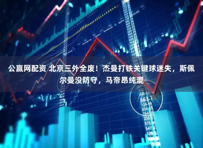 公赢网配资 北京三外全废！杰曼打铁关键球迷失，斯佩尔曼没防守，马帝昂纯混