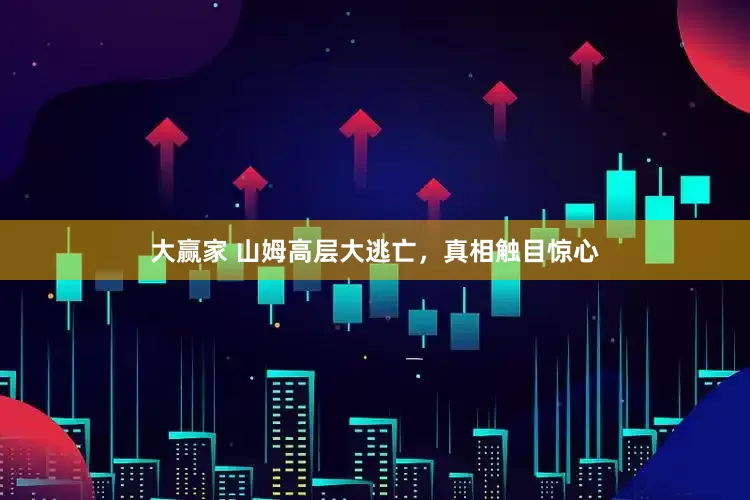 大赢家 山姆高层大逃亡,真相触目惊心